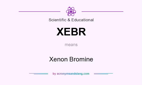 What does XEBR mean? It stands for Xenon Bromine