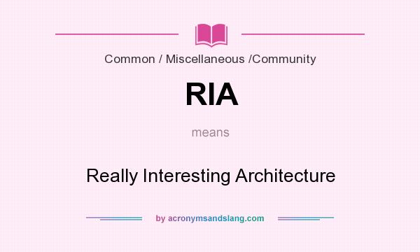 What does RIA mean? It stands for Really Interesting Architecture