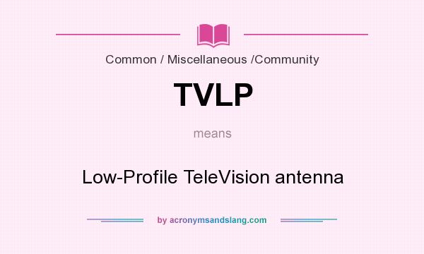 What does TVLP mean? It stands for Low-Profile TeleVision antenna