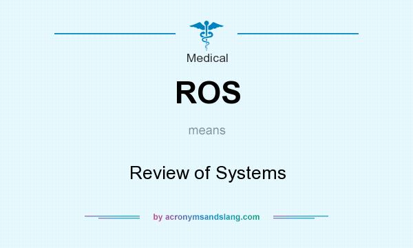 What does ROS mean? It stands for Review of Systems