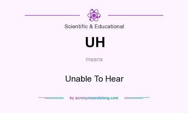 What does UH mean? It stands for Unable To Hear