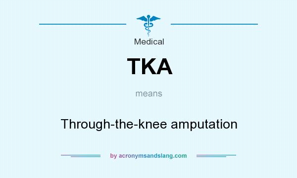 What does TKA mean? It stands for Through-the-knee amputation