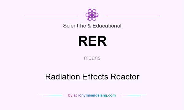What does RER mean? It stands for Radiation Effects Reactor