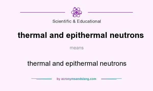 What does thermal and epithermal neutrons mean? It stands for thermal and epithermal neutrons