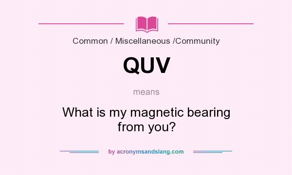 What does QUV mean? It stands for What is my magnetic bearing from you?