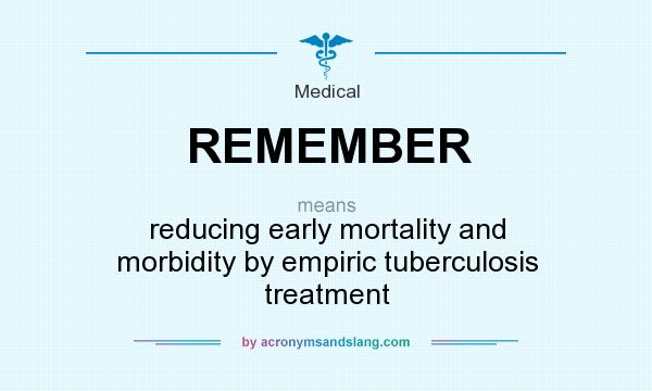 What does REMEMBER mean? It stands for reducing early mortality and morbidity by empiric tuberculosis treatment