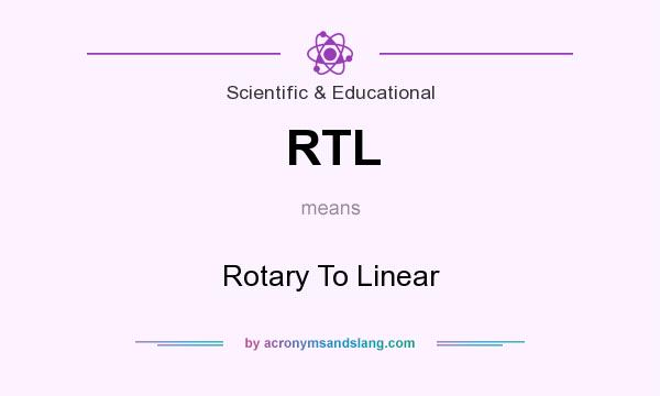 What does RTL mean? It stands for Rotary To Linear