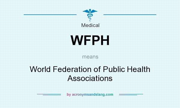 What does WFPH mean? It stands for World Federation of Public Health Associations