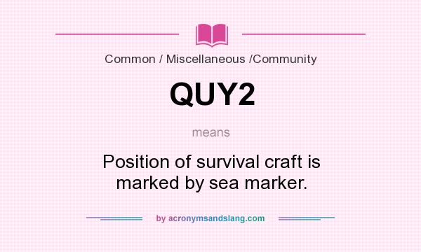 What does QUY2 mean? It stands for Position of survival craft is marked by sea marker.