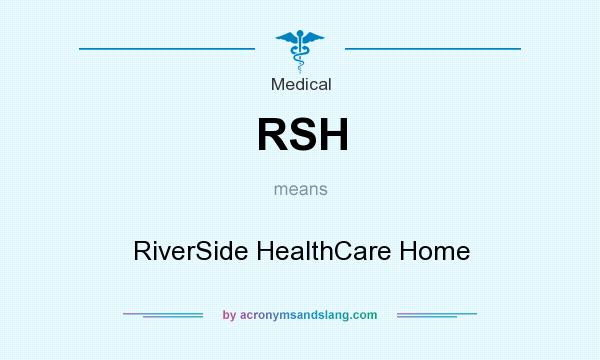 What does RSH mean? It stands for RiverSide HealthCare Home