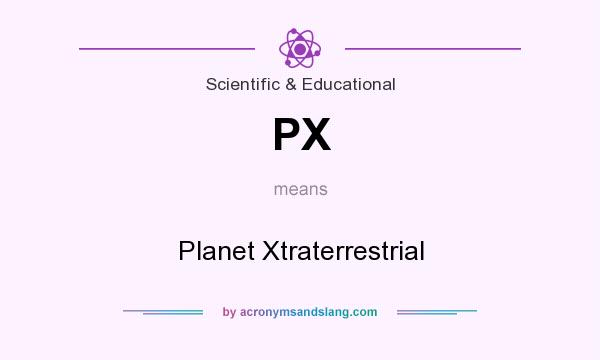 What does PX mean? It stands for Planet Xtraterrestrial