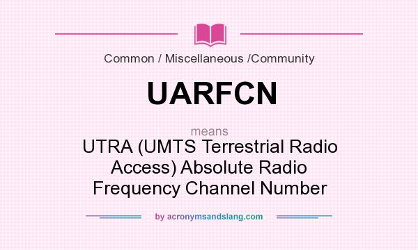 What does UARFCN mean? It stands for UTRA (UMTS Terrestrial Radio Access) Absolute Radio Frequency Channel Number