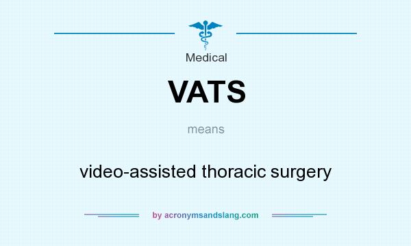 What does VATS mean? It stands for video-assisted thoracic surgery