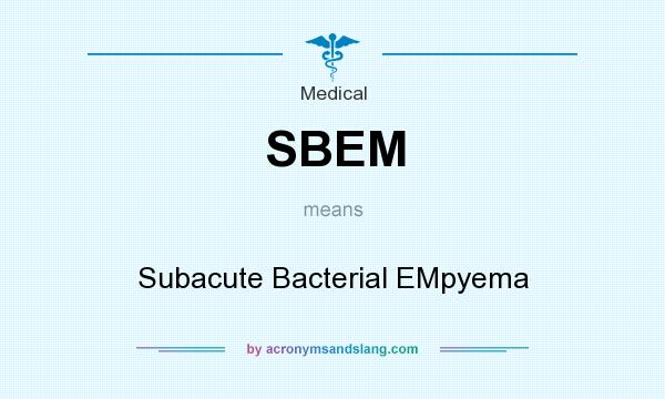 What does SBEM mean? It stands for Subacute Bacterial EMpyema