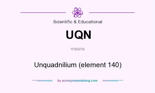 What does UQN mean? It stands for Unquadnilium (element 140)