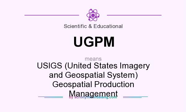 What does UGPM mean? It stands for USIGS (United States Imagery and Geospatial System) Geospatial Production Management