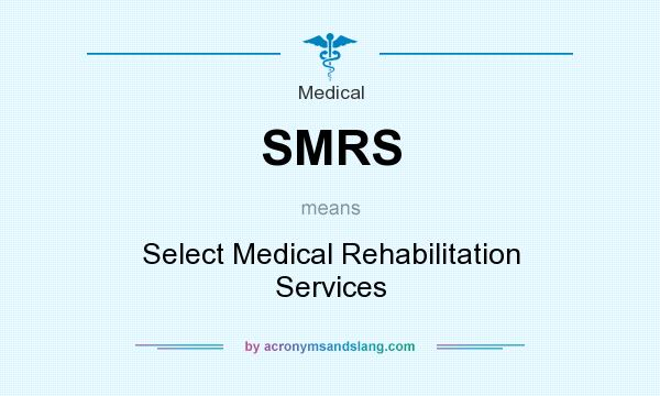 What does SMRS mean? It stands for Select Medical Rehabilitation Services