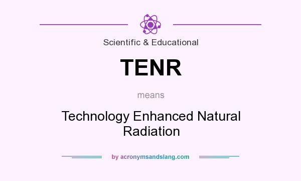 What does TENR mean? It stands for Technology Enhanced Natural Radiation