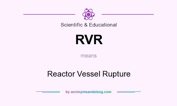What does RVR mean? It stands for Reactor Vessel Rupture