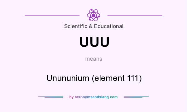 What does UUU mean? It stands for Unununium (element 111)