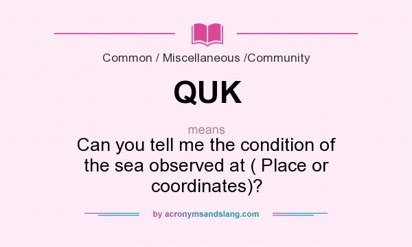 What does QUK mean? It stands for Can you tell me the condition of the sea observed at ( Place or coordinates)?
