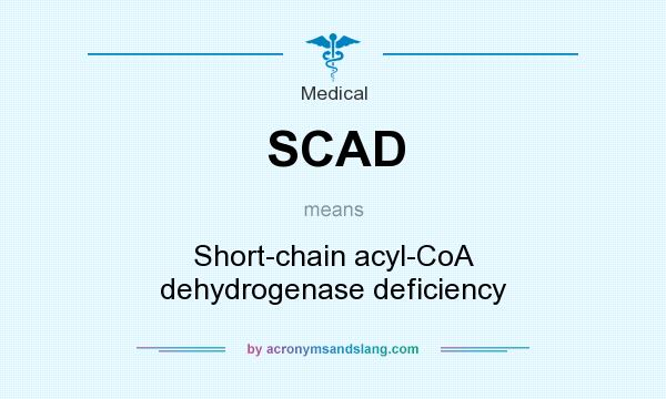 What does SCAD mean? It stands for Short-chain acyl-CoA dehydrogenase deficiency