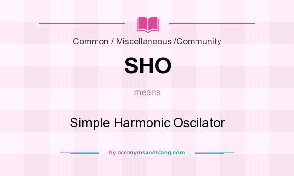 What does SHO mean? It stands for Simple Harmonic Oscilator