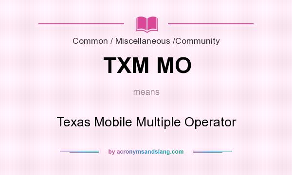 What does TXM MO mean? It stands for Texas Mobile Multiple Operator