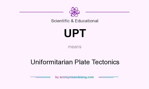 What does UPT mean? It stands for Uniformitarian Plate Tectonics