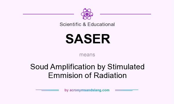 What does SASER mean? It stands for Soud Amplification by Stimulated Emmision of Radiation