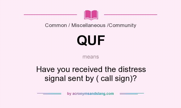 What does QUF mean? It stands for Have you received the distress signal sent by ( call sign)?
