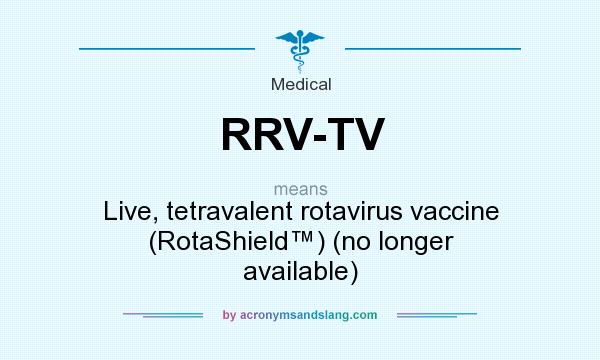 What does RRV-TV mean? It stands for Live, tetravalent rotavirus vaccine (RotaShield™) (no longer available)