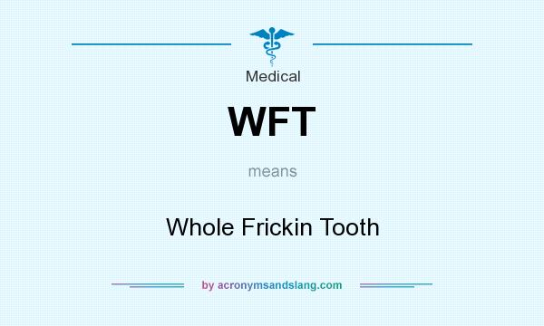 What does WFT mean? It stands for Whole Frickin Tooth