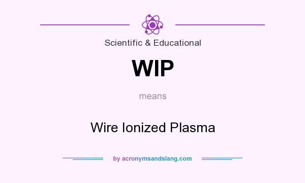 What does WIP mean? It stands for Wire Ionized Plasma