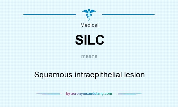 What does SILC mean? It stands for Squamous intraepithelial lesion