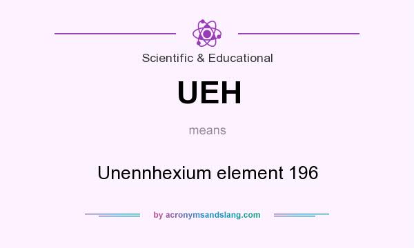 What does UEH mean? It stands for Unennhexium element 196