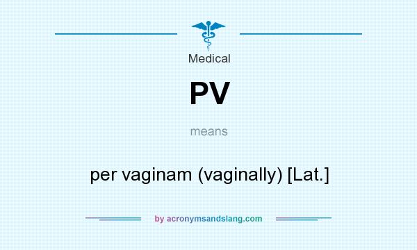 What does PV mean? It stands for per vaginam (vaginally) [Lat.]