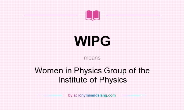 What does WIPG mean? It stands for Women in Physics Group of the Institute of Physics