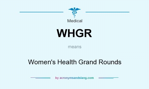 What does WHGR mean? It stands for Women`s Health Grand Rounds