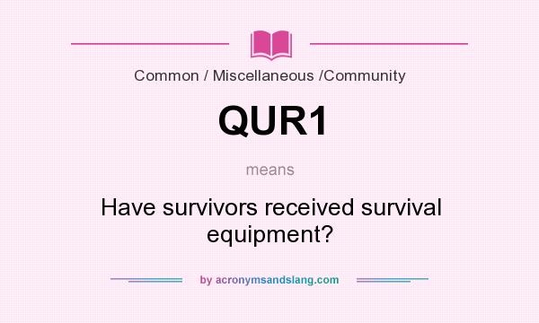 What does QUR1 mean? It stands for Have survivors received survival equipment?