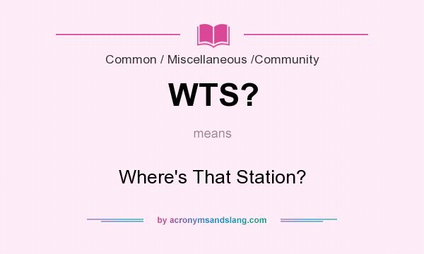 What does WTS? mean? It stands for Where`s That Station?