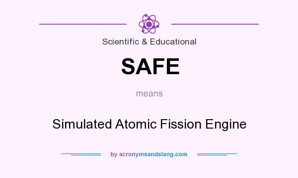 What does SAFE mean? It stands for Simulated Atomic Fission Engine
