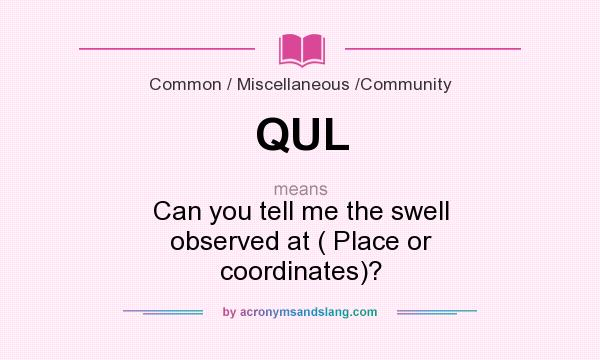 What does QUL mean? It stands for Can you tell me the swell observed at ( Place or coordinates)?