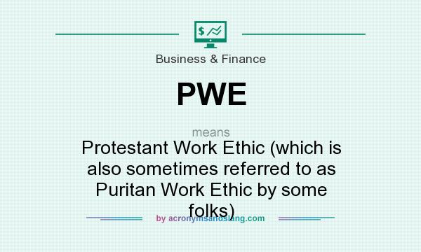 What does PWE mean? It stands for Protestant Work Ethic (which is also sometimes referred to as Puritan Work Ethic by some folks)