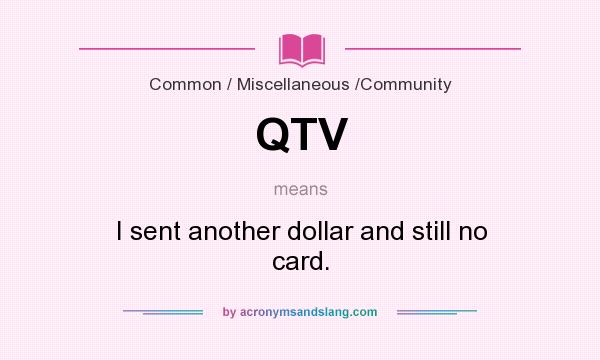 What does QTV mean? It stands for I sent another dollar and still no card.