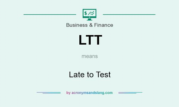 What does LTT mean? It stands for Late to Test