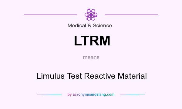 What does LTRM mean? It stands for Limulus Test Reactive Material