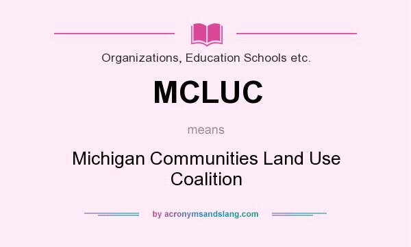 What does MCLUC mean? It stands for Michigan Communities Land Use Coalition