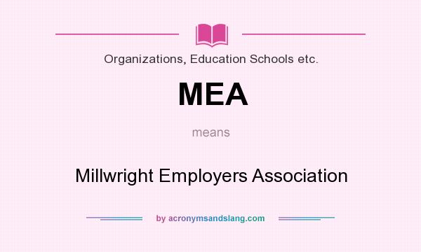 What does MEA mean? It stands for Millwright Employers Association