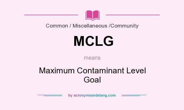 What does MCLG mean? It stands for Maximum Contaminant Level Goal